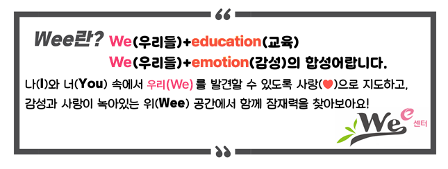 Wee란? We(우리들)+education(교육) We(우리들)+emotion(감성)의 합성어랍니다. 나(I)와 너(You) 속에서 우리(We)를 발견할 수 있도록 사랑으로 지도하고, 감성과 사랑이 녹아있는 위(Wee) 공간에서 함께 잠재력을 찾아보아요!